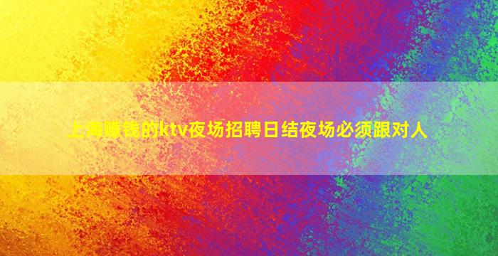 上海赚钱的ktv夜场招聘日结夜场必须跟对人
