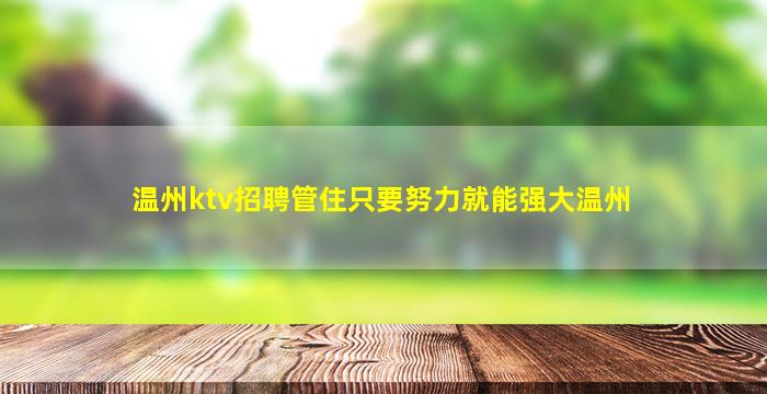 温州ktv招聘管住只要努力就能强大温州