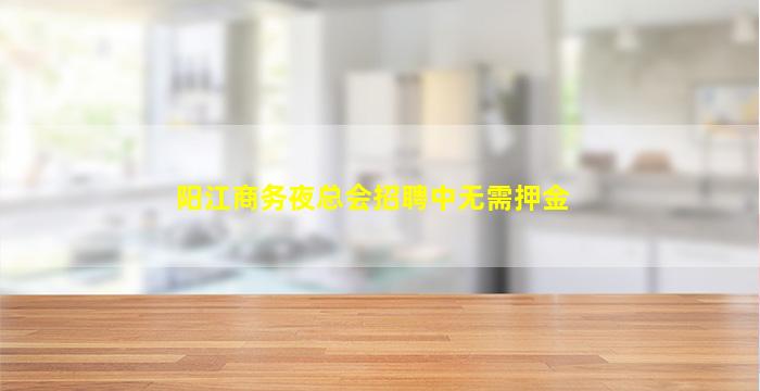 阳江商务夜总会招聘中无需押金